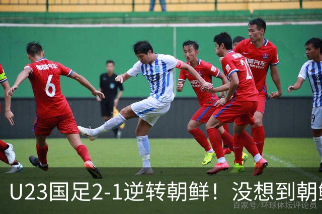 U23国足2-1逆转朝鲜！没想到朝鲜主帅赛后这么说，彻底破防！